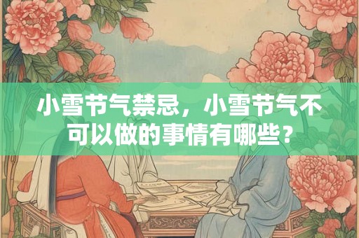 小雪节气禁忌，小雪节气不可以做的事情有哪些？