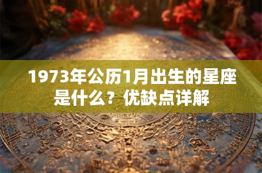 1973年公历1月出生的星座是什么？优缺点详解
