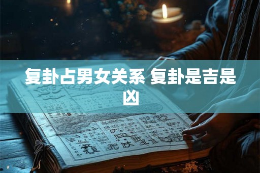 复卦占男女关系 复卦是吉是凶