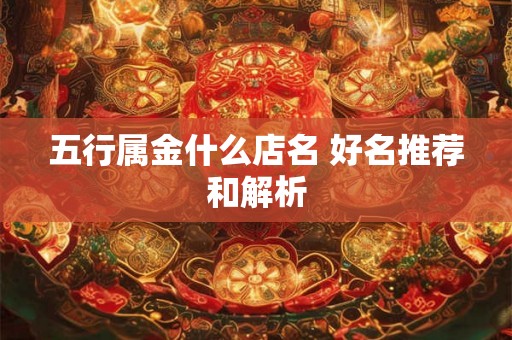 五行属金什么店名 好名推荐和解析 五行属金什么店名 好名推荐和解析