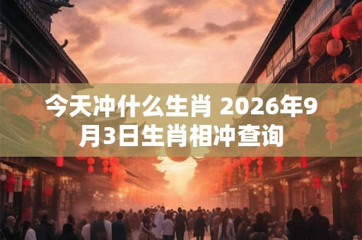 今天冲什么生肖 2026年9月3日生肖相冲查询