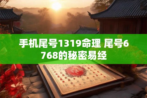 手机尾号1319命理 尾号6768的秘密易经