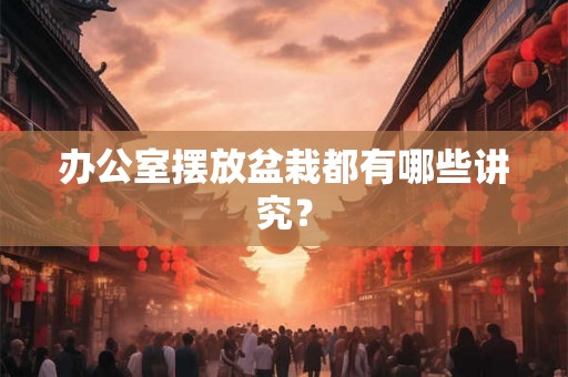 办公室摆放盆栽都有哪些讲究？