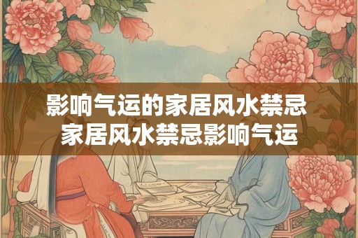 影响气运的家居风水禁忌 家居风水禁忌影响气运