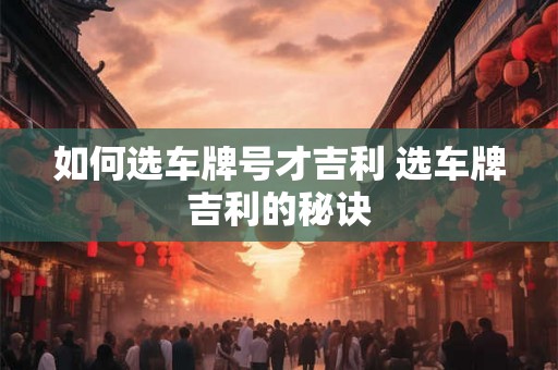 如何选车牌号才吉利 选车牌吉利的秘诀