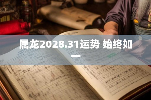 属龙2028.31运势 始终如一