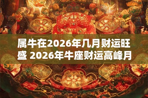 属牛在2026年几月财运旺盛 2026年牛座财运高峰月