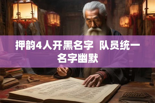 押韵4人开黑名字  队员统一名字幽默