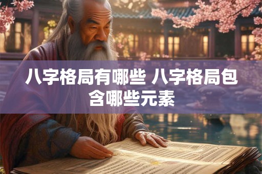 八字格局有哪些 八字格局包含哪些元素