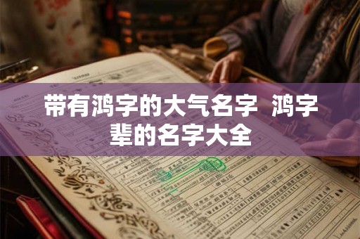 带有鸿字的大气名字  鸿字辈的名字大全