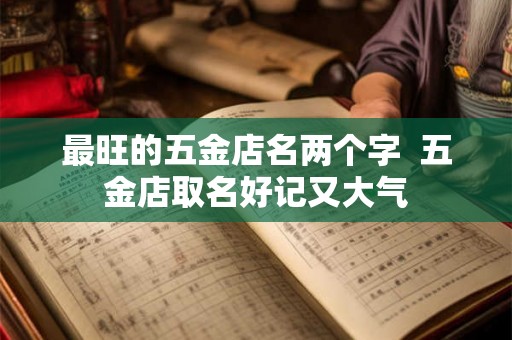 最旺的五金店名两个字  五金店取名好记又大气