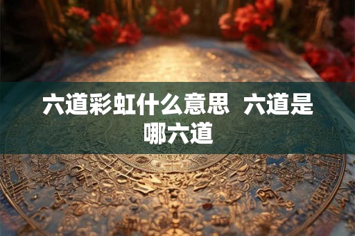 六道彩虹什么意思  六道是哪六道