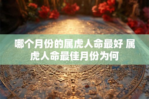 哪个月份的属虎人命最好 属虎人命最佳月份为何