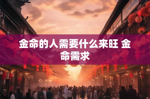 金命的人需要什么来旺 金命需求