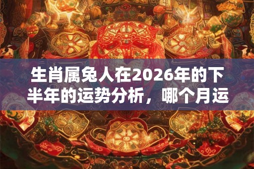 生肖属兔人在2026年的下半年的运势分析，哪个月运势最好？