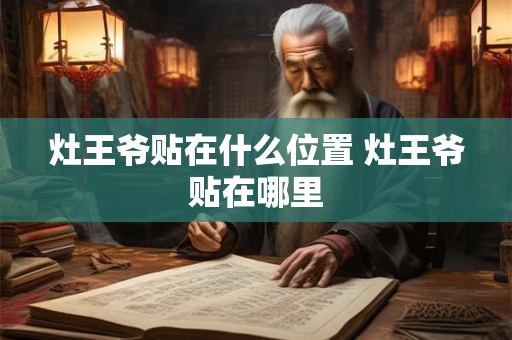 灶王爷贴在什么位置 灶王爷贴在哪里 灶王爷贴在什么位置 灶王爷贴在哪里
