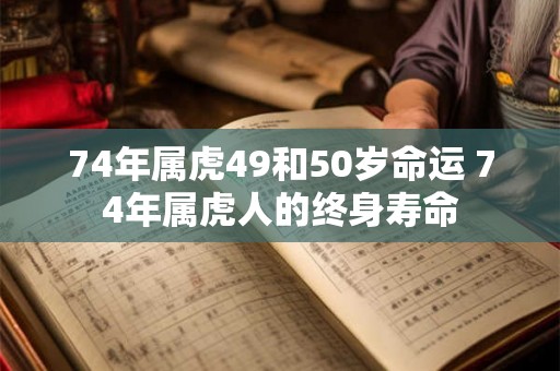 74年属虎49和50岁命运 74年属虎人的终身寿命
