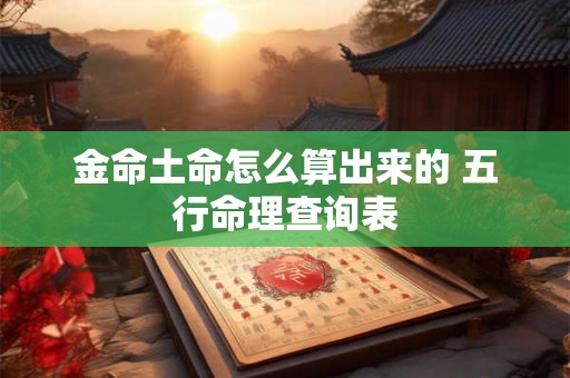 金命土命怎么算出来的 五行命理查询表