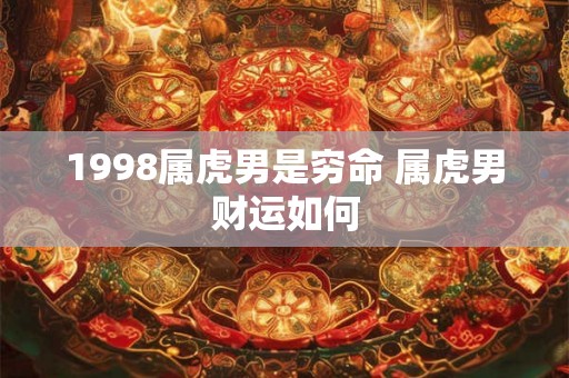 1998属虎男是穷命 属虎男财运如何