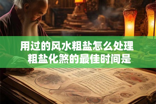 用过的风水粗盐怎么处理  粗盐化煞的最佳时间是