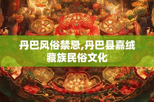 丹巴风俗禁忌,丹巴县嘉绒藏族民俗文化