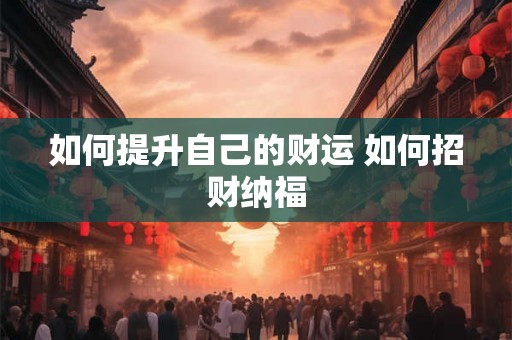 如何提升自己的财运 如何招财纳福