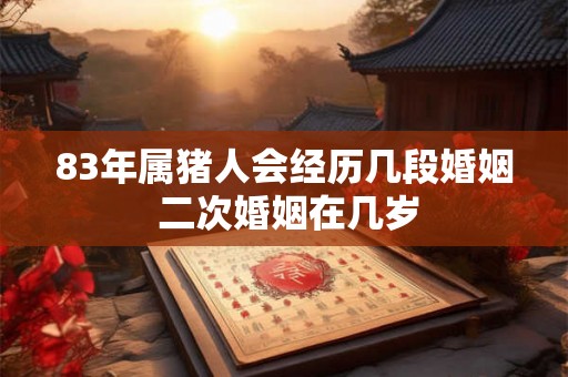 83年属猪人会经历几段婚姻 二次婚姻在几岁