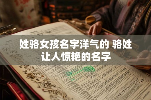 姓骆女孩名字洋气的 骆姓让人惊艳的名字