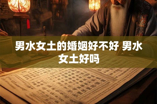 男水女土的婚姻好不好 男水女土好吗