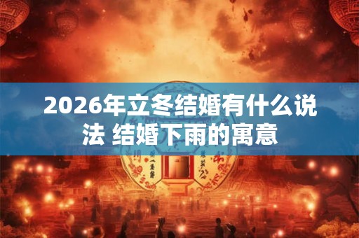 2026年立冬结婚有什么说法 结婚下雨的寓意