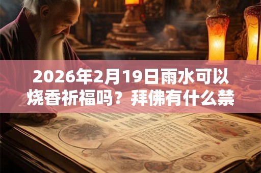 2026年2月19日雨水可以烧香祈福吗？拜佛有什么禁忌？