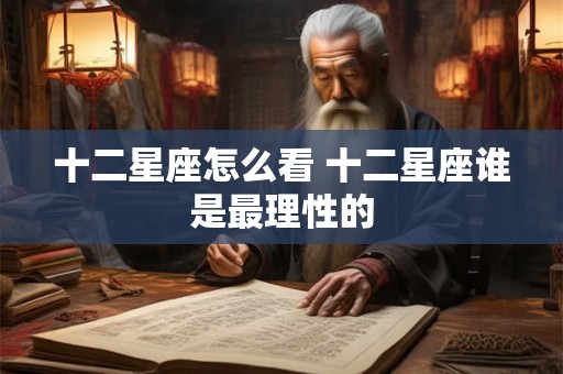 十二星座怎么看 十二星座谁是最理性的