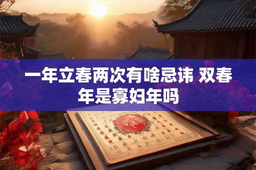一年立春两次有啥忌讳 双春年是寡妇年吗