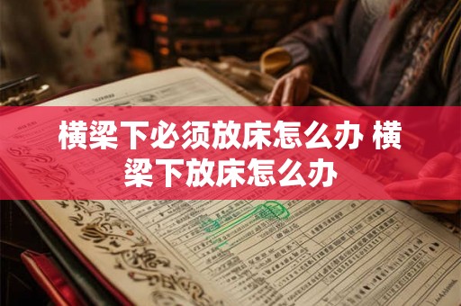 横梁下必须放床怎么办 横梁下放床怎么办