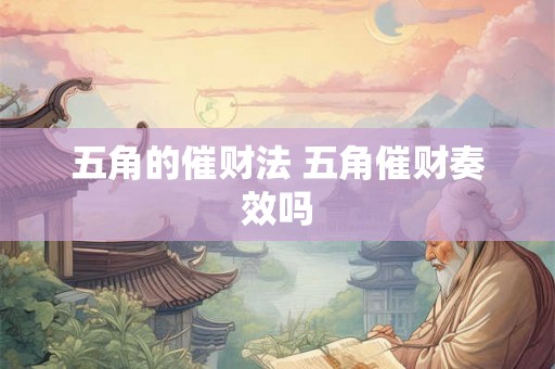 五角的催财法 五角催财奏效吗