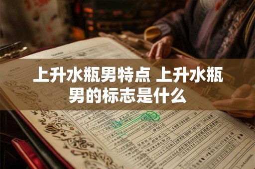 上升水瓶男特点 上升水瓶男的标志是什么