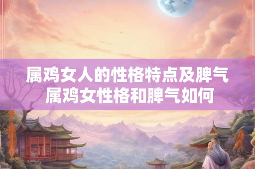 属鸡女人的性格特点及脾气 属鸡女性格和脾气如何
