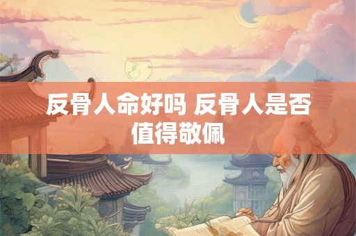 反骨人命好吗 反骨人是否值得敬佩