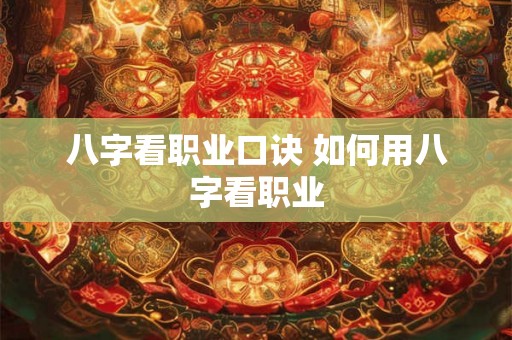 八字看职业口诀 如何用八字看职业