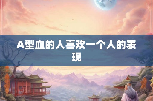 A型血的人喜欢一个人的表现