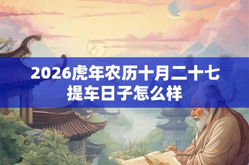 2026虎年农历十月二十七提车日子怎么样