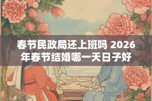 春节民政局还上班吗 2026年春节结婚哪一天日子好