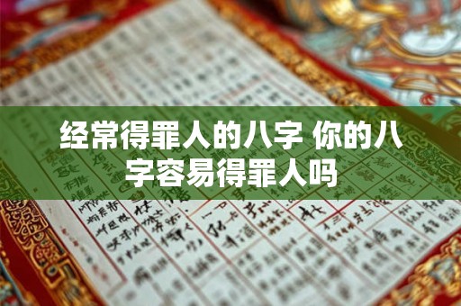 经常得罪人的八字 你的八字容易得罪人吗