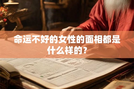 命运不好的女性的面相都是什么样的? 命运不好的女性的面相都是什么样的?