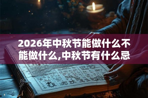2026年中秋节能做什么不能做什么,中秋节有什么忌讳？