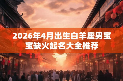 2026年4月出生白羊座男宝宝缺火起名大全推荐