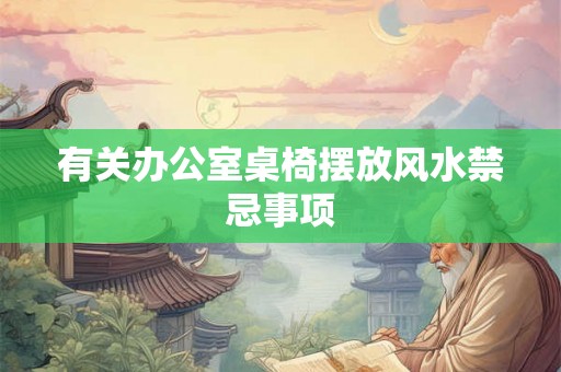 有关办公室桌椅摆放风水禁忌事项