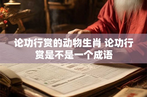 论功行赏的动物生肖 论功行赏是不是一个成语