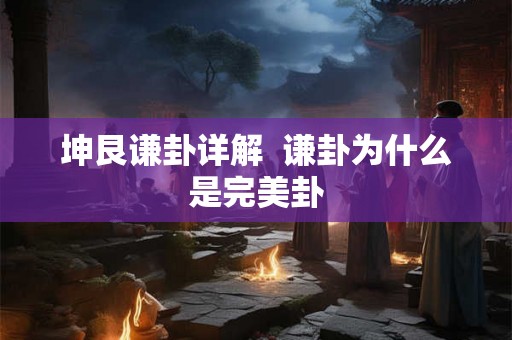 坤艮谦卦详解  谦卦为什么是完美卦