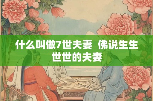 什么叫做7世夫妻  佛说生生世世的夫妻